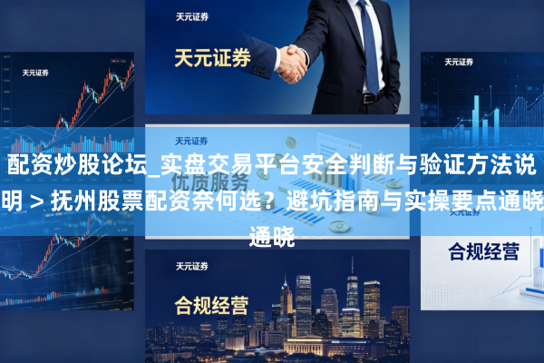 配资炒股论坛_实盘交易平台安全判断与验证方法说明 > 抚州股票配资奈何选？避坑指南与实操要点通晓