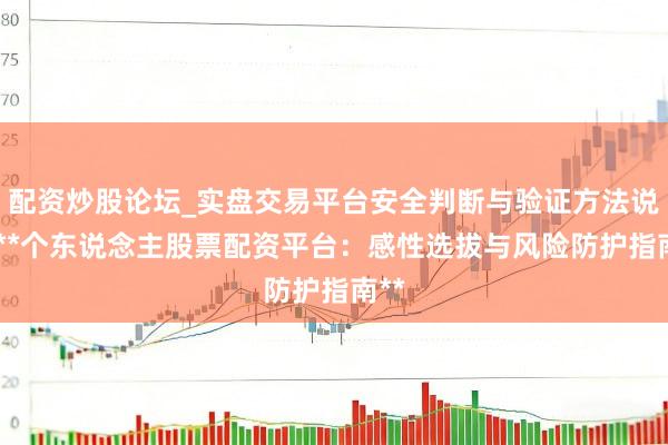 配资炒股论坛_实盘交易平台安全判断与验证方法说明 **个东说念主股票配资平台：感性选拔与风险防护指南**