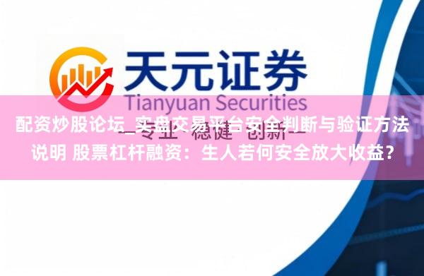 配资炒股论坛_实盘交易平台安全判断与验证方法说明 股票杠杆融资：生人若何安全放大收益？