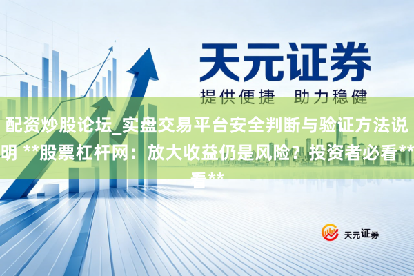 配资炒股论坛_实盘交易平台安全判断与验证方法说明 **股票杠杆网：放大收益仍是风险？投资者必看**