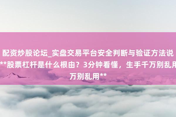 配资炒股论坛_实盘交易平台安全判断与验证方法说明 **股票杠杆是什么根由？3分钟看懂，生手千万别乱用**