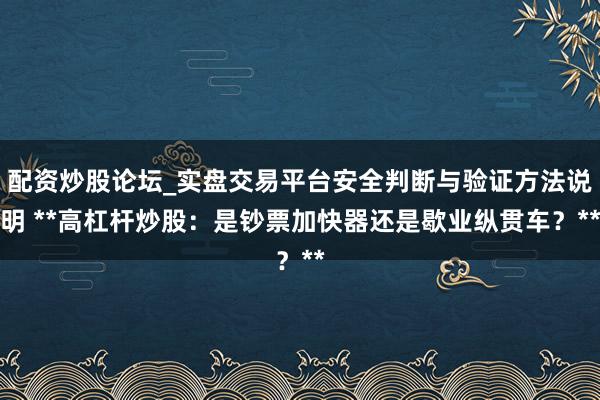 配资炒股论坛_实盘交易平台安全判断与验证方法说明 **高杠杆炒股：是钞票加快器还是歇业纵贯车？**